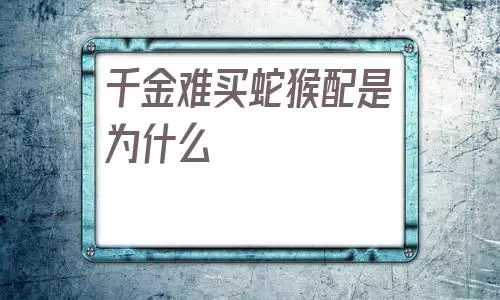 千金难买蛇猴配是为什么，92年属猴30岁有一劫2022