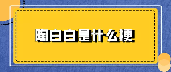 3、抖音陶白白什么意思:陶白白是什么意思？