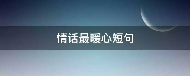 1、句最暖心的爱情句子:爱情暖心句子