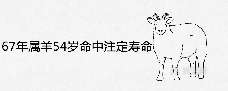 5、67年属羊54岁命中注定:67年出生属羊人一生命带桃花吗？