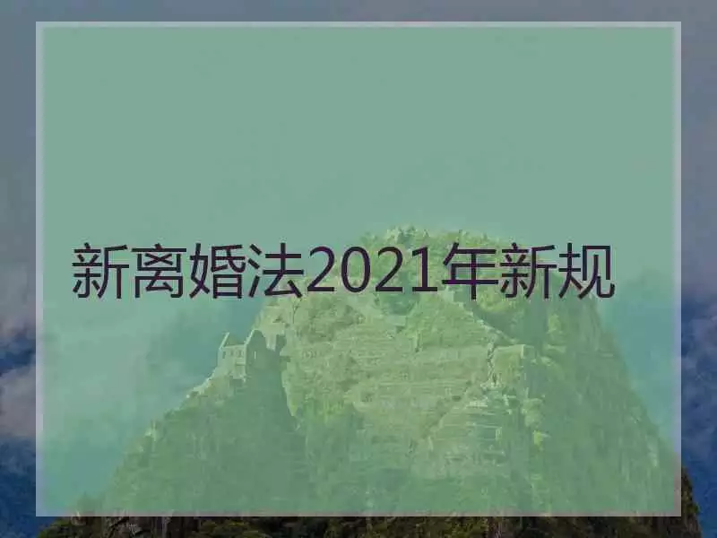 4、新婚姻法离婚新规定:年新的婚姻法对离婚有什么规定？