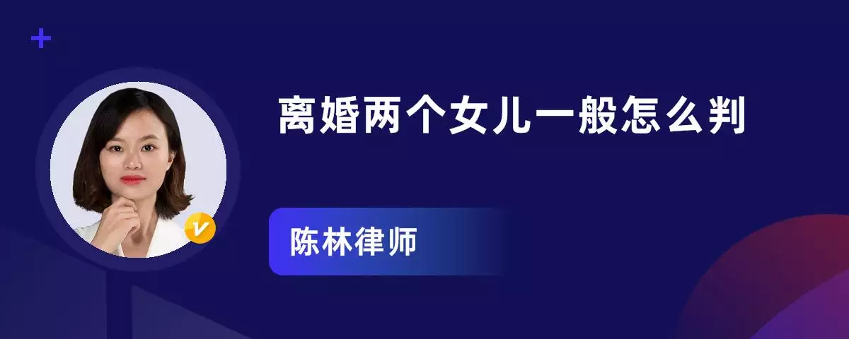 3、夫妻双方有两个女儿离婚怎么判:有两个孩子离婚会怎么判？