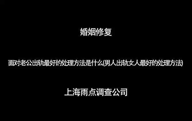 2、老公出轨后处理方式:发现老公出轨后女人应该怎么办？麻烦告诉我