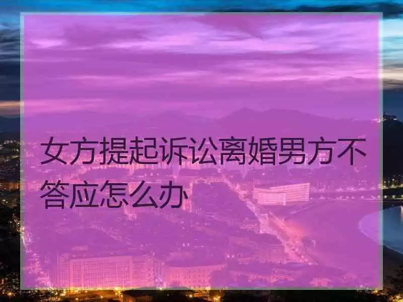 5、女方提出离婚怎么处理:六个条件不允许离婚