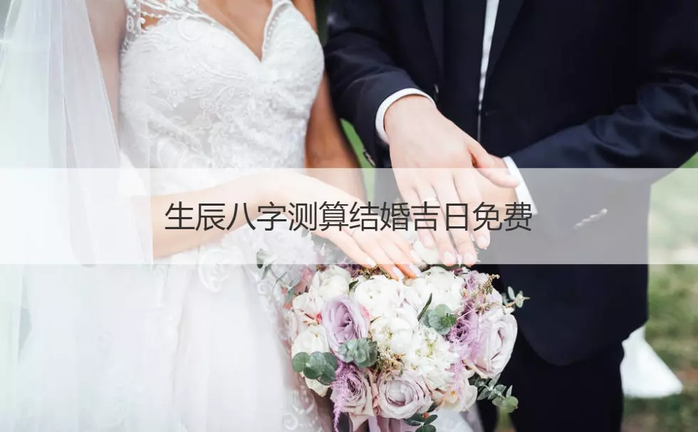 3、结婚生辰八字配对结婚吉日:生辰八字选结婚吉日