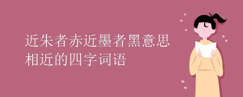 近朱者赤近墨者黑形容什么属相：近朱者赤，近墨者黑用来比喻什么