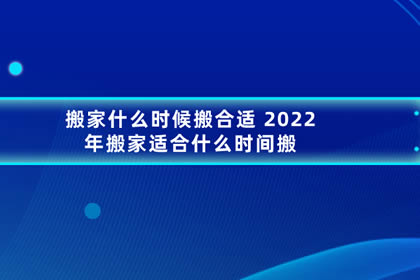 搬家什么时候搬合适 2022年搬家适合什么时间搬