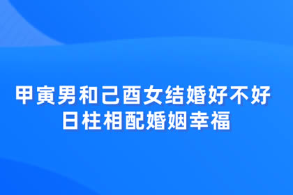 甲寅男和己酉女结婚好不好 日柱相配婚姻幸福