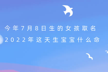 今年7月8日生的女孩取名 2022年这天生宝宝什么命