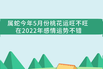 属蛇人2022年5月桃花运 爱情运势上升