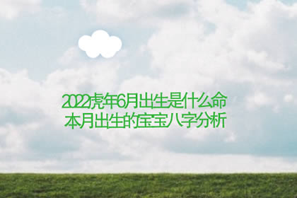 2022虎年6月出生是什么命 本月出生的宝宝八字分析