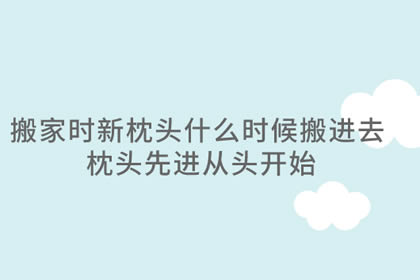 搬家时新枕头什么时候搬进去 枕头先进从头开始