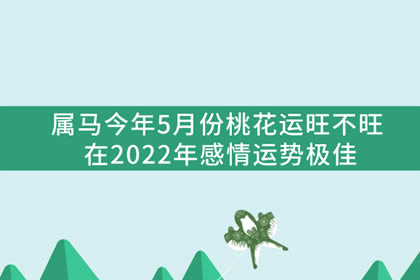 属马今年5月份桃花运旺不旺 在2022年感情运势极佳