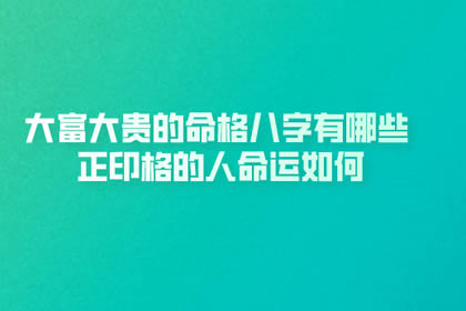 大富大贵的命格八字有哪些 正印格的人命运如何