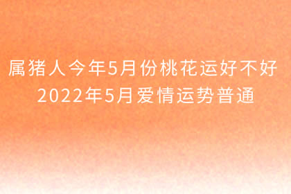 属猪人今年5月份桃花运好不好 2022年5月爱情运势普通