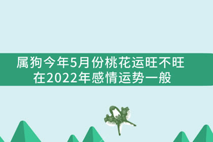 属狗今年5月份桃花运旺不旺 在2022年感情运势一般