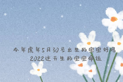 今年虎年5月30号出生的宝宝好吗 2022这天生的宝宝命运