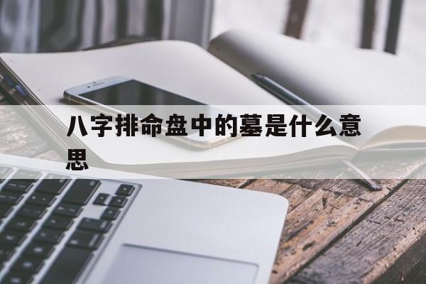 八字排命盘中的墓是什么意思