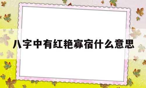 关于八字中有红艳寡宿什么意思的信息