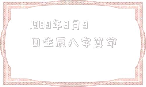 1989年3月9日生辰八字算命，济缘算命特朗普